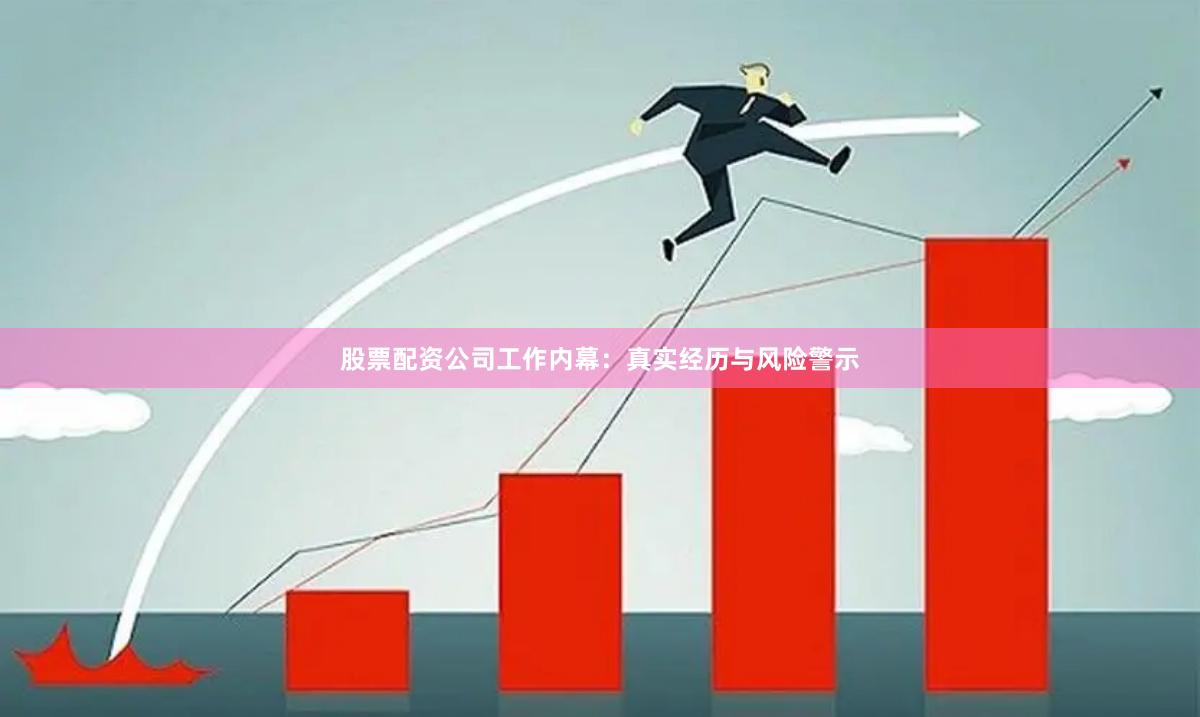 股票配资公司工作内幕：真实经历与风险警示