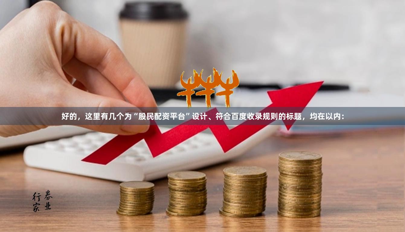 好的，这里有几个为“股民配资平台”设计、符合百度收录规则的标题，均在以内：
