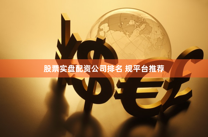 股票实盘配资公司排名 规平台推荐