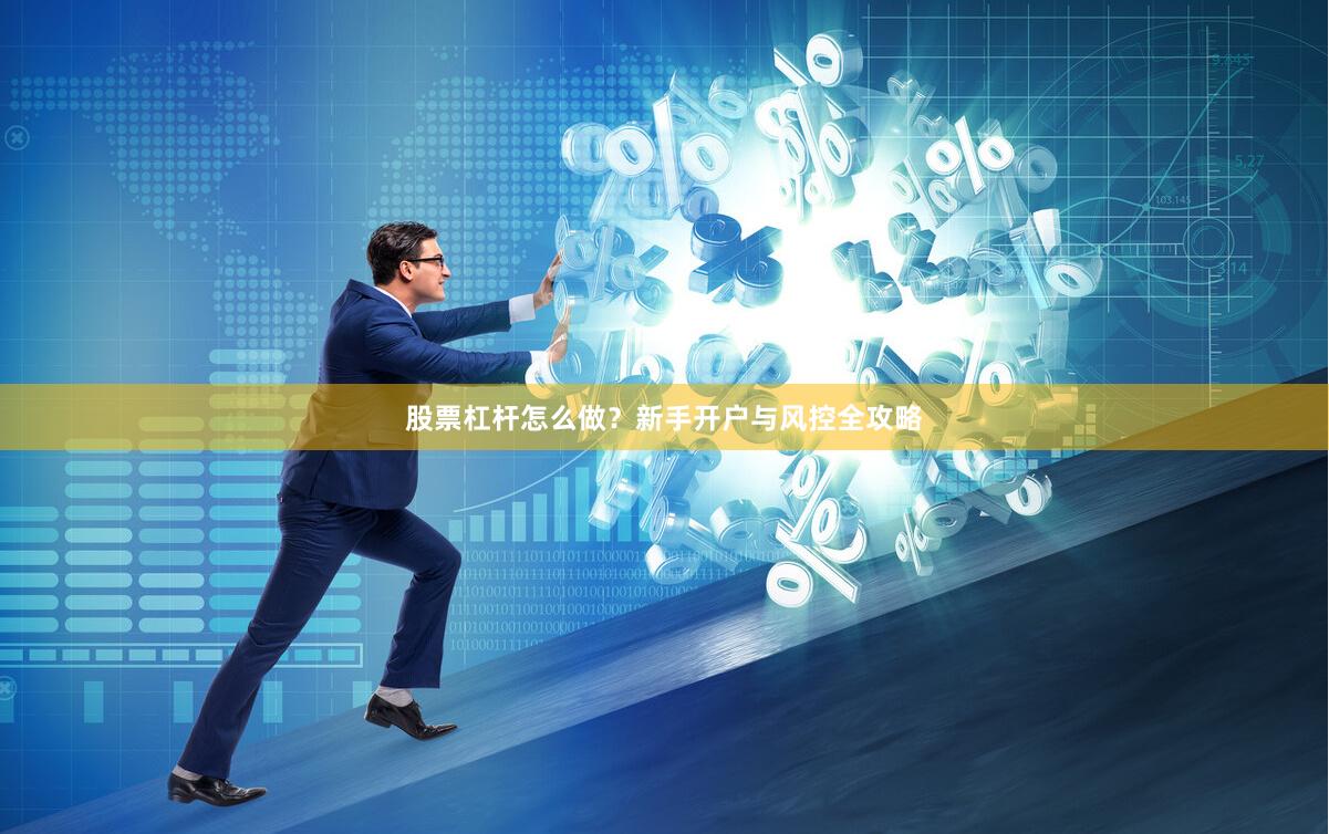 股票杠杆怎么做？新手开户与风控全攻略